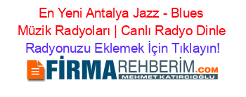 En+Yeni+Antalya+Jazz+-+Blues+Müzik+Radyoları+|+Canlı+Radyo+Dinle Radyonuzu+Eklemek+İçin+Tıklayın!